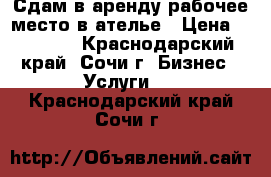 Сдам в аренду рабочее место в ателье › Цена ­ 25 000 - Краснодарский край, Сочи г. Бизнес » Услуги   . Краснодарский край,Сочи г.